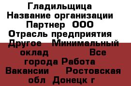 Гладильщица › Название организации ­ Партнер, ООО › Отрасль предприятия ­ Другое › Минимальный оклад ­ 20 000 - Все города Работа » Вакансии   . Ростовская обл.,Донецк г.